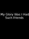 My Glory Was I Had Such Friends