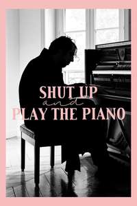Shut Up and Play the Piano - Poster
