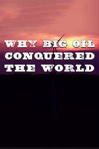 Why Big Oil Conquered the World - Poster