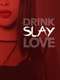 Drink Slay Love