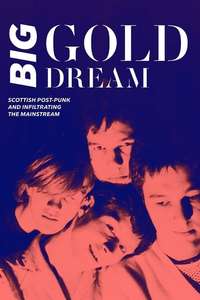 Big Gold Dream: Scottish Post-Punk and Infiltrating the Mainstream - Poster