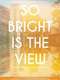 So Bright Is the View