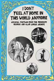 I Don't Feel at Home in This World Anymore: Film  Stories & Images from the Mississippi Records and Alan Lomax Archive