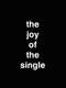 The Joy Of The Single