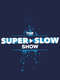 The Super Slow Show