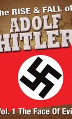 The Rise and Fall of Adolf Hitler: Volume 1 - The Face of Evil